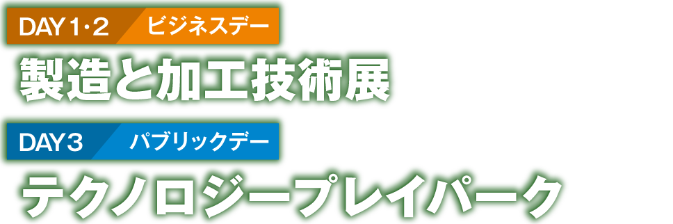 1日目・二日目　製造と加工技術展　3日目　テクノロジープレイパーク